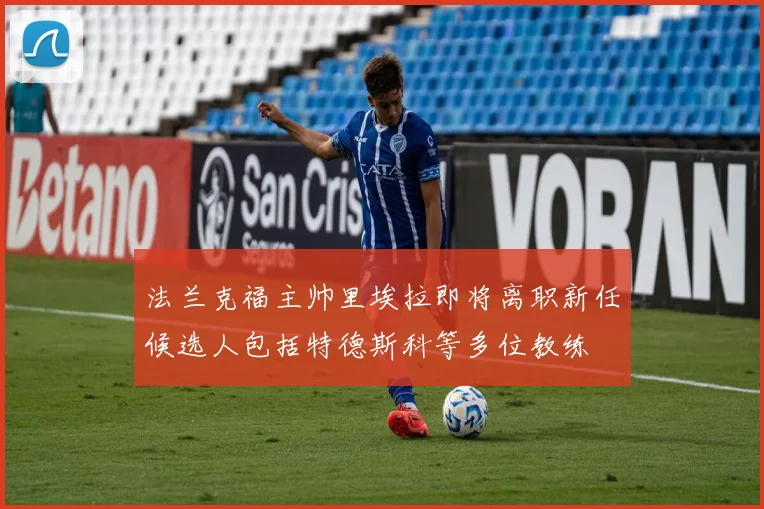 法兰克福主帅里埃拉即将离职新任候选人包括特德斯科等多位教练