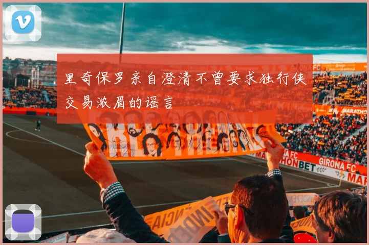 里奇保罗亲自澄清不曾要求独行侠交易浓眉的谣言