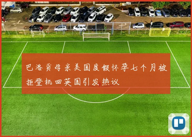 巴洛贡母亲美国度假怀孕七个月被拒登机回英国引发热议