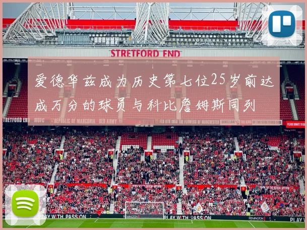 爱德华兹成为历史第七位25岁前达成万分的球员与科比詹姆斯同列