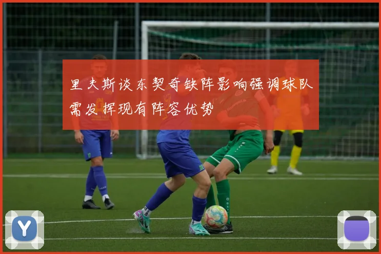 里夫斯谈东契奇缺阵影响强调球队需发挥现有阵容优势
