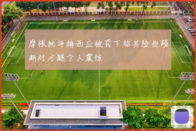 摩根批评梅西应被罚下称其险些踢断对方腿令人震惊