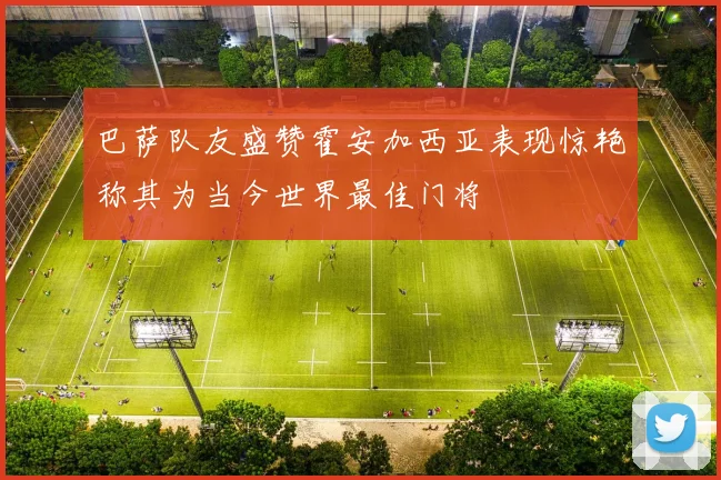 巴萨队友盛赞霍安加西亚表现惊艳称其为当今世界最佳门将